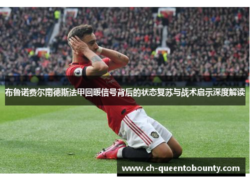 布鲁诺费尔南德斯法甲回暖信号背后的状态复苏与战术启示深度解读 布鲁诺费尔南德斯法甲回暖信号背后的状态复苏与战术启示深度解读