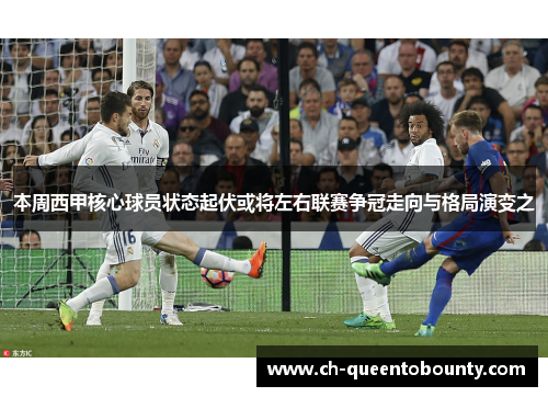 本周西甲核心球员状态起伏或将左右联赛争冠走向与格局演变之