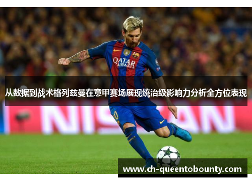 从数据到战术格列兹曼在意甲赛场展现统治级影响力分析全方位表现 从数据到战术格列兹曼在意甲赛场展现统治级影响力分析全方位表现