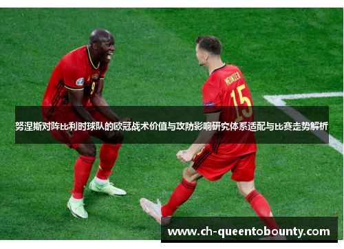 努涅斯对阵比利时球队的欧冠战术价值与攻防影响研究体系适配与比赛走势解析