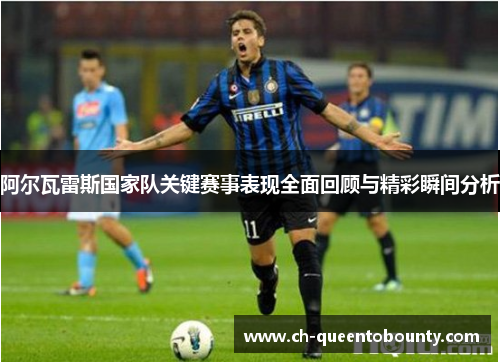 阿尔瓦雷斯国家队关键赛事表现全面回顾与精彩瞬间分析