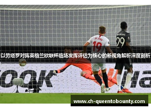以劳塔罗对阵英格兰欧联杯临场发挥评估为核心的新视角解析深度剖析