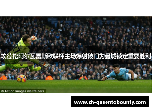 埃德松阿尔瓦雷斯欧联杯主场爆射破门为曼城锁定重要胜利