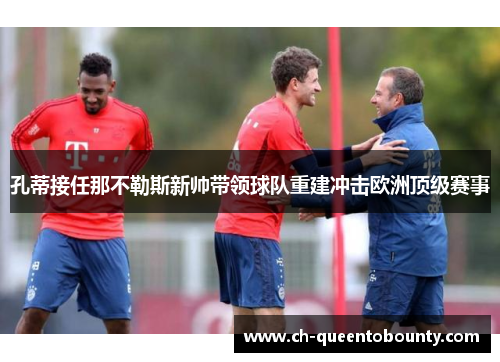 孔蒂接任那不勒斯新帅带领球队重建冲击欧洲顶级赛事