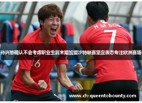 孙兴慜确认不会考虑职业生涯末期加盟沙特联赛坚定表态专注欧洲赛场 孙兴慜确认不会考虑职业生涯末期加盟沙特联赛坚定表态专注欧洲赛场