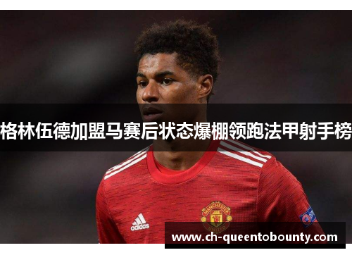 格林伍德加盟马赛后状态爆棚领跑法甲射手榜