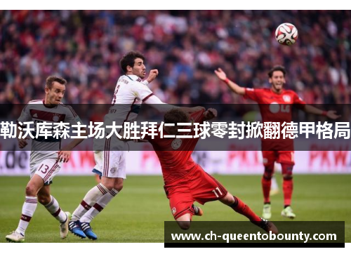 勒沃库森主场大胜拜仁三球零封掀翻德甲格局