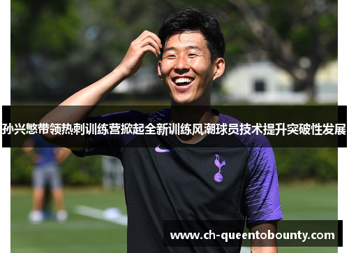 孙兴慜带领热刺训练营掀起全新训练风潮球员技术提升突破性发展