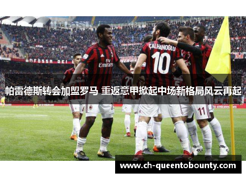 帕雷德斯转会加盟罗马 重返意甲掀起中场新格局风云再起