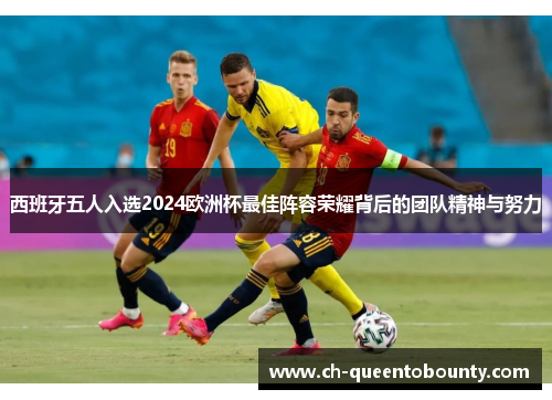 西班牙五人入选2024欧洲杯最佳阵容荣耀背后的团队精神与努力 西班牙五人入选2024欧洲杯最佳阵容荣耀背后的团队精神与努力