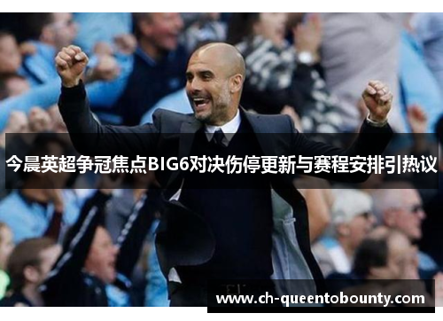 今晨英超争冠焦点BIG6对决伤停更新与赛程安排引热议 今晨英超争冠焦点BIG6对决伤停更新与赛程安排引热议