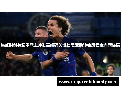 焦点时刻英超争冠主帅发言解码关键信息牵动转会风云走向新格局