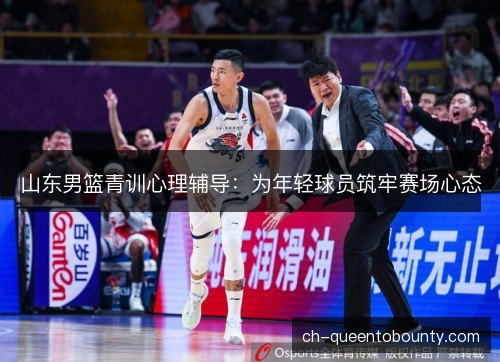 山东男篮青训心理辅导：为年轻球员筑牢赛场心态