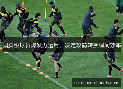 国脚级球员爆发力运用，决定攻防转换瞬间效率